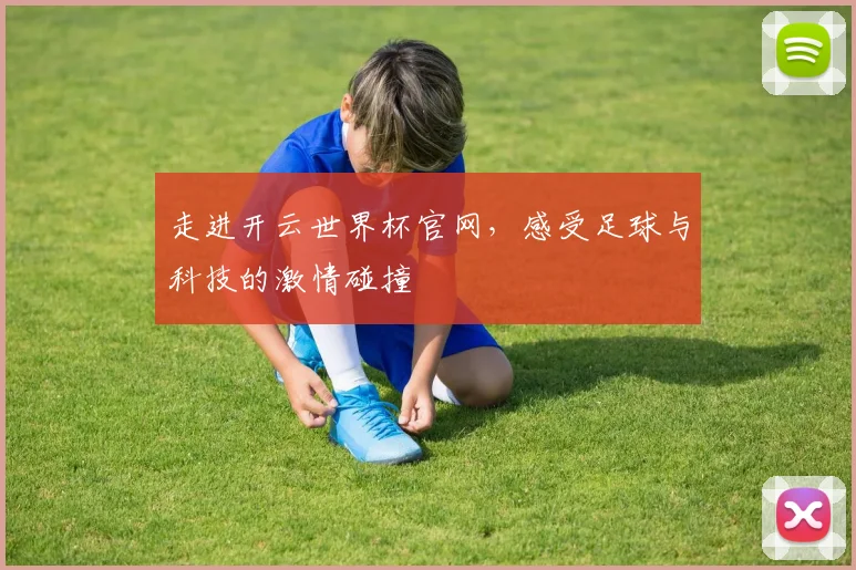 走进开云世界杯官网，感受足球与科技的激情碰撞