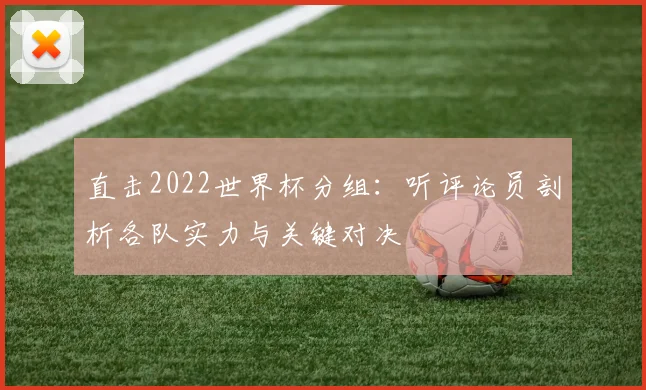 直击2022世界杯分组：听评论员剖析各队实力与关键对决