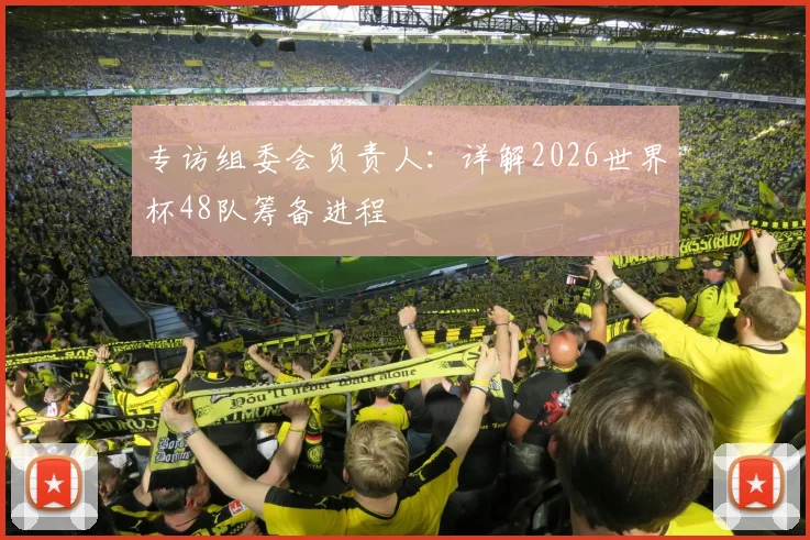 专访组委会负责人:详解2026世界杯48队筹备进程