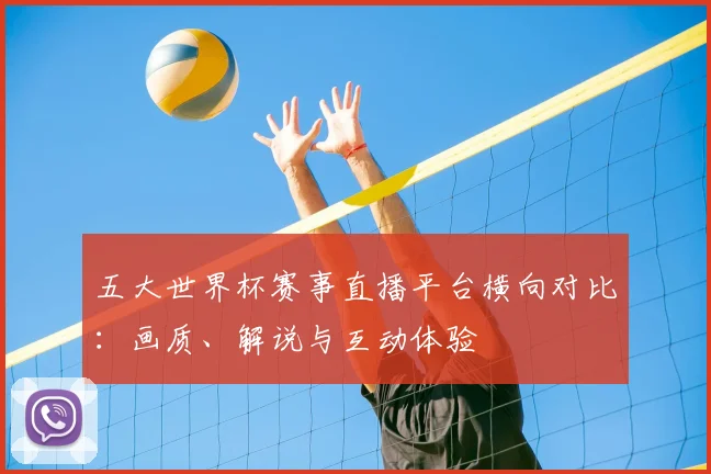 五大世界杯赛事直播平台横向对比：画质、解说与互动体验
