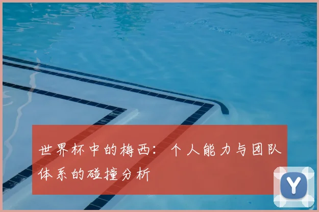 世界杯中的梅西：个人能力与团队体系的碰撞分析