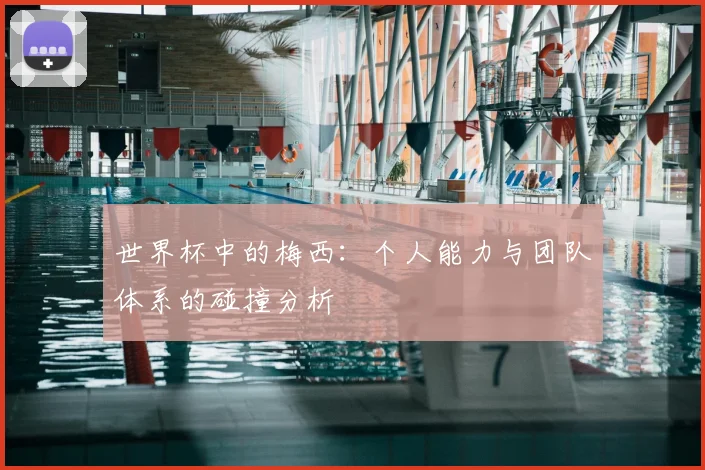 世界杯中的梅西：个人能力与团队体系的碰撞分析