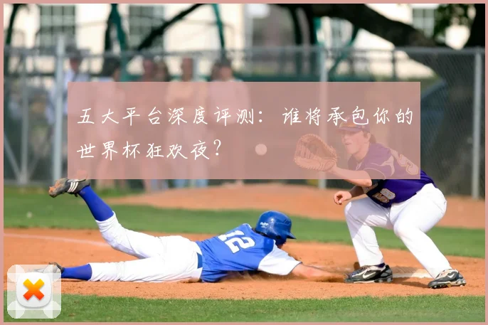 五大平台深度评测：谁将承包你的世界杯狂欢夜？