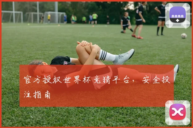 官方授权世界杯竞猜平台，安全投注指南