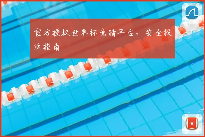 官方授权世界杯竞猜平台，安全投注指南